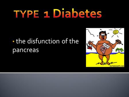 The disfunction of the pancreas. the pancreas is the organ in your body that produces insulin to break down sugars type 1 diabetes is when your pancreas.