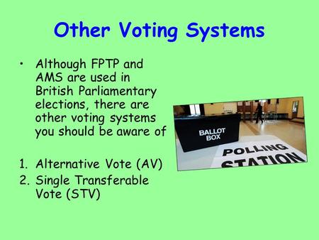 Other Voting Systems Although FPTP and AMS are used in British Parliamentary elections, there are other voting systems you should be aware of 1.Alternative.