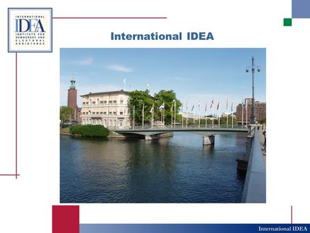 International IDEA. IDEA in a Nutshell The International Institute for Democracy and Electoral Assistance is the only global intergovernmental organization.