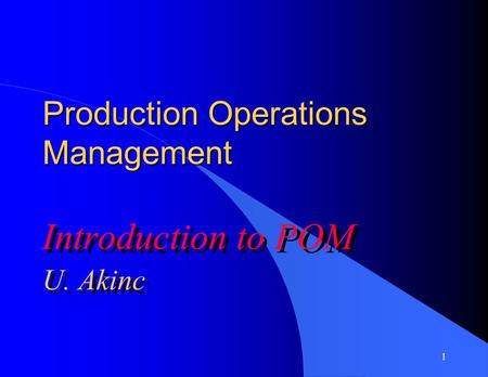 1 Production Operations Management Introduction to POM U. Akinc Introduction to POM U. Akinc.