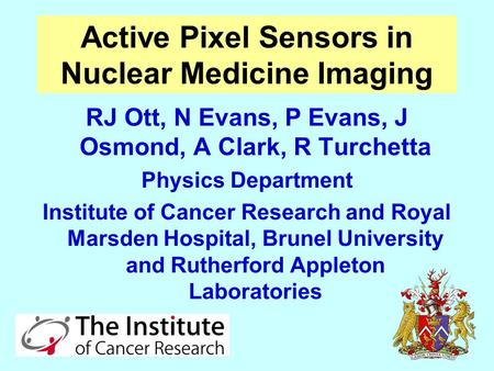 Active Pixel Sensors in Nuclear Medicine Imaging RJ Ott, N Evans, P Evans, J Osmond, A Clark, R Turchetta Physics Department Institute of Cancer Research.