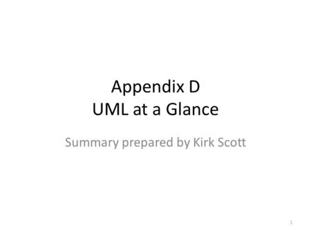 Appendix D UML at a Glance Summary prepared by Kirk Scott 1.