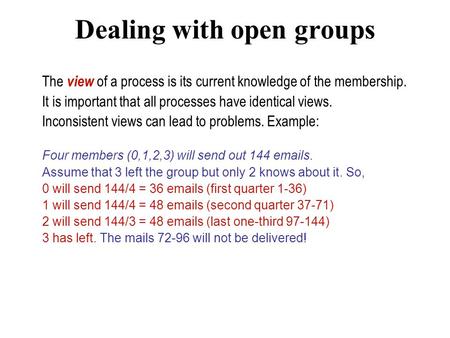 Dealing with open groups The view of a process is its current knowledge of the membership. It is important that all processes have identical views. Inconsistent.