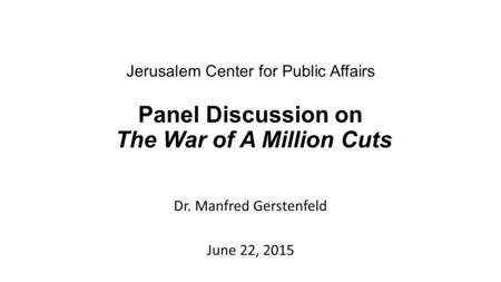 Jerusalem Center for Public Affairs Panel Discussion on The War of A Million Cuts Dr. Manfred Gerstenfeld June 22, 2015.