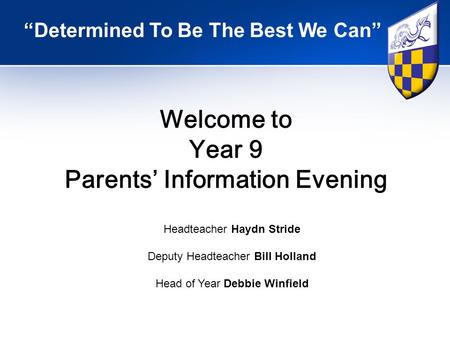 Welcome to Year 9 Parents’ Information Evening “Determined To Be The Best We Can” Headteacher Haydn Stride Deputy Headteacher Bill Holland Head of Year.