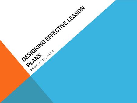 DESIGNING EFFECTIVE LESSON PLANS EDSE 4115/6116. A GOOD LESSON PLAN DOES THE FOLLOWING… Specifically states what students will do during the duration.