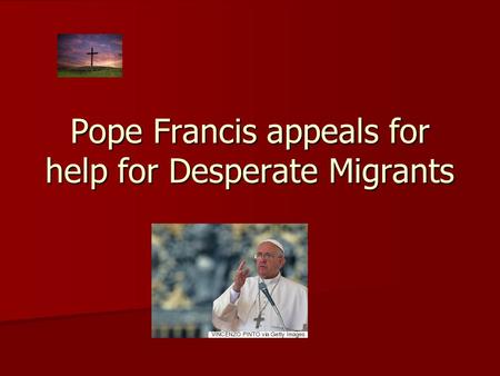 Pope Francis appeals for help for Desperate Migrants.