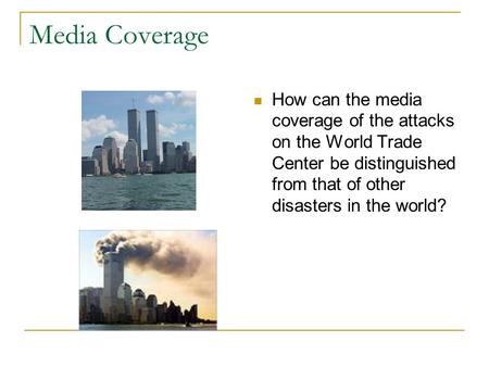 Media Coverage How can the media coverage of the attacks on the World Trade Center be distinguished from that of other disasters in the world?