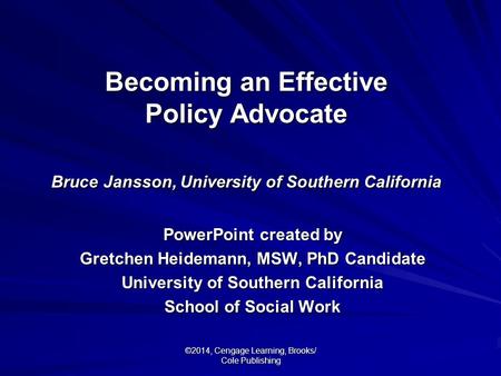 ©2014, Cengage Learning, Brooks/ Cole Publishing Becoming an Effective Policy Advocate Bruce Jansson, University of Southern California PowerPoint created.