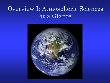 Overview I: Atmospheric Sciences at a Glance. The mission of the atmospheric sciences is to understand and predict weather, climate, and related disasters.