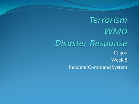 CJ 307 Week 8 Incident Command System. NIMS Outlines a Standard Incident Management Organization Called I.C.S.