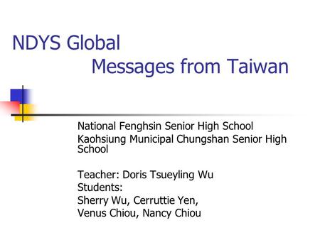 NDYS Global Messages from Taiwan National Fenghsin Senior High School Kaohsiung Municipal Chungshan Senior High School Teacher: Doris Tsueyling Wu Students: