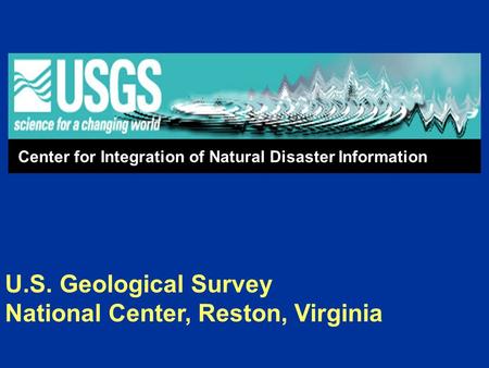 U.S. Geological Survey National Center, Reston, Virginia Center for Integration of Natural Disaster Information.