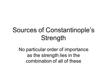 Sources of Constantinople’s Strength No particular order of importance as the strength lies in the combination of all of these.