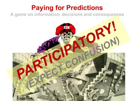 By Pablo Suarez Red Cross / Red Crescent Climate Centre PARTICIPATORY! (EXPECT CONFUSION) Paying for Predictions A game on information, decisions and consequences.