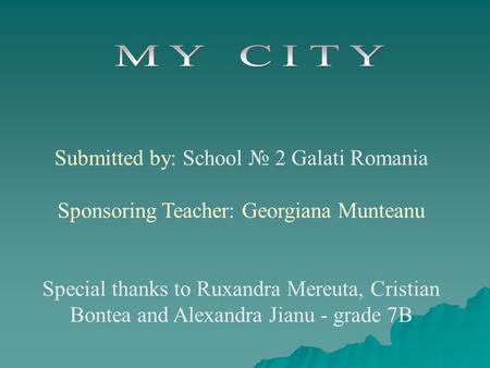 Submitted by: School № 2 Galati Romania Sponsoring Teacher: Georgiana Munteanu Special thanks to Ruxandra Mereuta, Cristian Bontea and Alexandra Jianu.