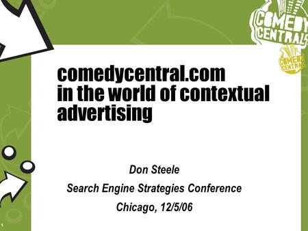 1 comedycentral.com in the world of contextual advertising Don Steele Search Engine Strategies Conference Chicago, 12/5/06.