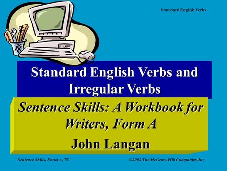 Standard English Verbs Sentence Skills, Form A, 7E©2002 The McGraw-Hill Companies, Inc Standard English Verbs and Irregular Verbs Sentence Skills: A Workbook.