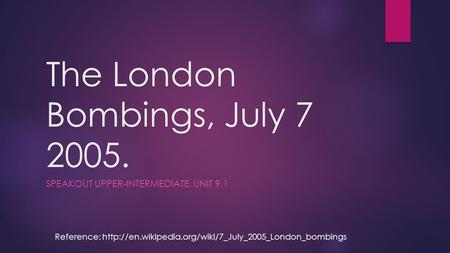 The London Bombings, July 7 2005. SPEAKOUT UPPER-INTERMEDIATE, UNIT 9.1 Reference: