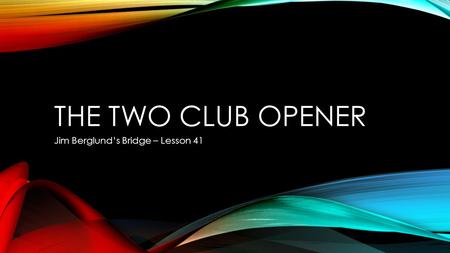 THE TWO CLUB OPENER Jim Berglund’s Bridge – Lesson 41.