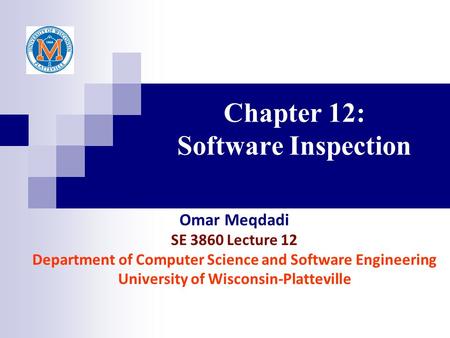 Chapter 12: Software Inspection Omar Meqdadi SE 3860 Lecture 12 Department of Computer Science and Software Engineering University of Wisconsin-Platteville.