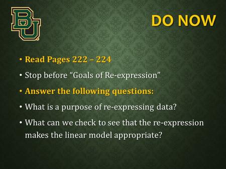 DO NOW Read Pages 222 – 224 Read Pages 222 – 224 Stop before “Goals of Re-expression” Stop before “Goals of Re-expression” Answer the following questions: