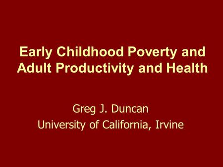 Early Childhood Poverty and Adult Productivity and Health Greg J. Duncan University of California, Irvine.