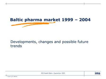 Project no_File reference IMS Health Baltic September 2005 Baltic pharma market 1999 – 2004 Developments, changes and possible future trends.