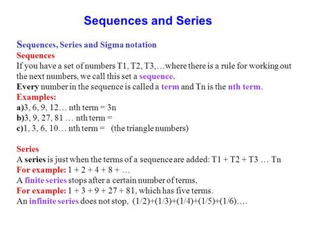 Sequences and Series S equences, Series and Sigma notation Sequences If you have a set of numbers T1, T2, T3,…where there is a rule for working out the.