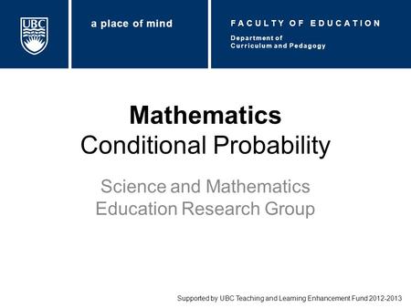 Mathematics Conditional Probability Science and Mathematics Education Research Group Supported by UBC Teaching and Learning Enhancement Fund 2012-2013.