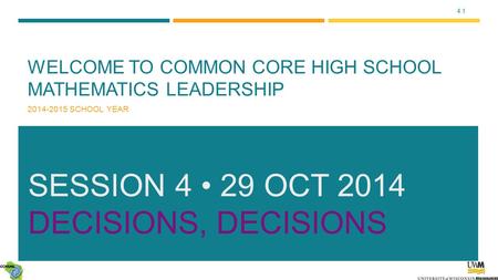 4.1 WELCOME TO COMMON CORE HIGH SCHOOL MATHEMATICS LEADERSHIP 2014-2015 SCHOOL YEAR SESSION 4 29 OCT 2014 DECISIONS, DECISIONS.