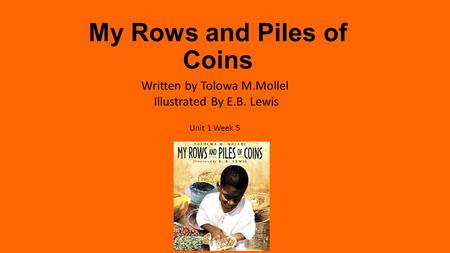 My Rows and Piles of Coins Written by Tolowa M.Mollel Illustrated By E.B. Lewis Unit 1 Week 5.