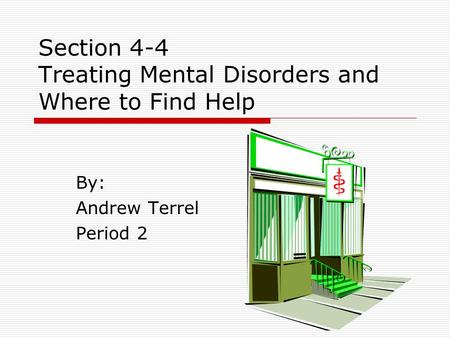 Section 4-4 Treating Mental Disorders and Where to Find Help By: Andrew Terrel Period 2.