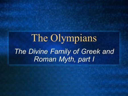 The Olympians The Divine Family of Greek and Roman Myth, part I.