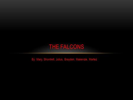 By: Mary, Shontrell, Julius, Brayden, Makenzie, Martez THE FALCONS.