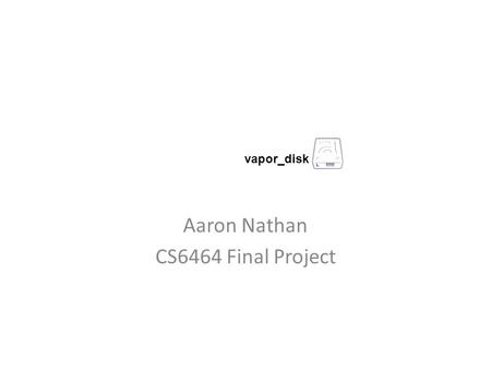 Aaron Nathan CS6464 Final Project vapor_disk. Idea Provide a “real time” backup that is widely and easily available Simple to use Works in Windows.