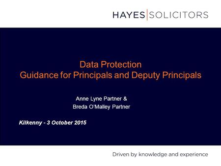 Data Protection Guidance for Principals and Deputy Principals Anne Lyne Partner & Breda O’Malley Partner Kilkenny - 3 October 2015.