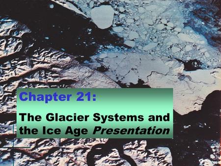 Chapter 21: The Glacier Systems and the Ice Age Presentation.