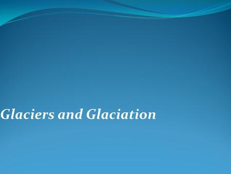 Glaciers and Glaciation. Glaciers Glaciers are parts of two basic cycles Hydrologic cycle Rock cycle Glacier – a thick mass of ice that originates on.