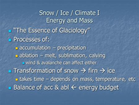 Snow / Ice / Climate I Energy and Mass “The Essence of Glaciology” “The Essence of Glaciology” Processes of: Processes of: accumulation – precipitation.