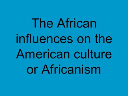 The African influences on the American culture or Africanism.