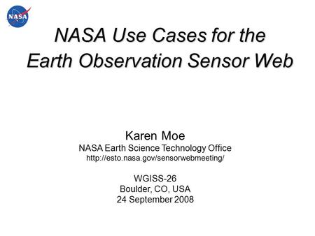 NASA Use Cases for the Earth Observation Sensor Web Karen Moe NASA Earth Science Technology Office  WGISS-26 Boulder,