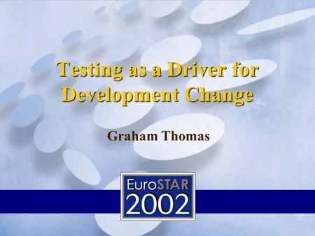 Testing as a Driver for Development Change Wall Street Systems Graham Thomas.