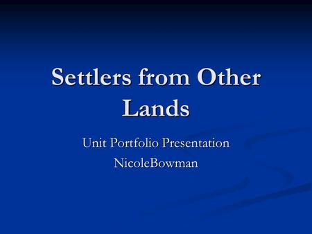 Settlers from Other Lands Unit Portfolio Presentation NicoleBowman.