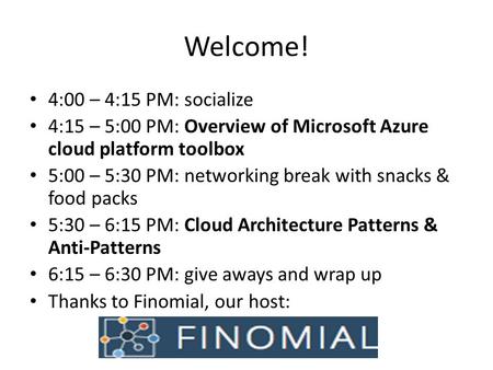 Welcome! 4:00 – 4:15 PM: socialize 4:15 – 5:00 PM: Overview of Microsoft Azure cloud platform toolbox 5:00 – 5:30 PM: networking break with snacks & food.