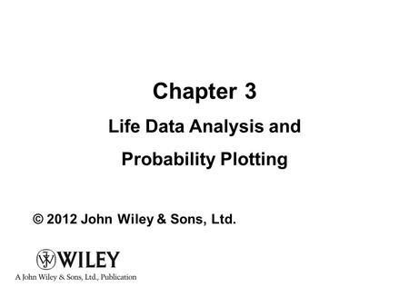 Practical Reliability Engineering, Fifth Edition. Patrick D. T. O’Connor and Andre Kleyner. © 2012 John Wiley & Sons, Ltd. Chapter 3 Life Data Analysis.