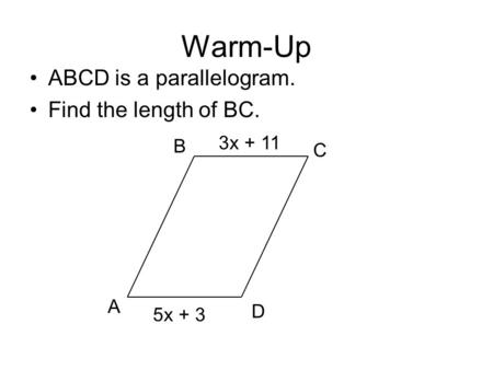 Warm-Up ABCD is a parallelogram. Find the length of BC. A B C D 5x + 3 3x + 11.