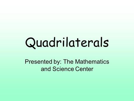 Quadrilaterals Presented by: The Mathematics and Science Center.