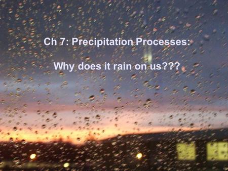 Ch 7: Precipitation Processes: Why does it rain on us???