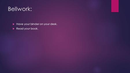 Bellwork:  Have your binder on your desk.  Read your book.